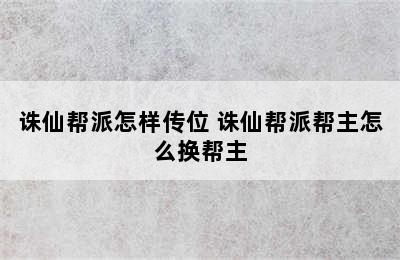 诛仙帮派怎样传位 诛仙帮派帮主怎么换帮主